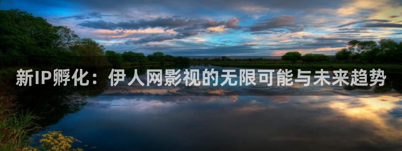 99视频在线观看视频在线：新IP孵化：伊人网影视的无限可能与未来趋势